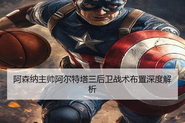 阿森纳主帅阿尔特塔三后卫战术布置深度解析 | xingkong