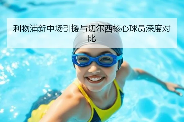 利物浦新中场引援与切尔西核心球员深度对比（xingkong）